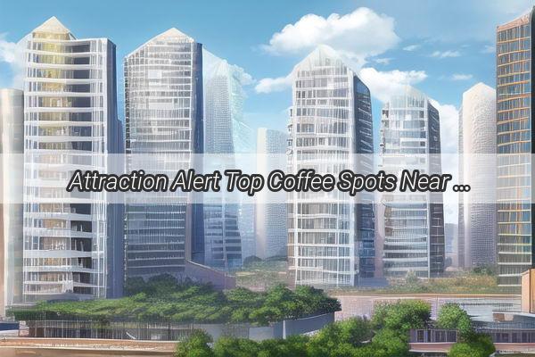  Attraction Alert Top Coffee Spots Near the Iconic Canton Tower in Guangzhou